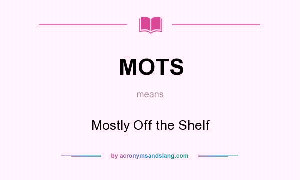 What does MOTS mean? It stands for Mostly Off the Shelf