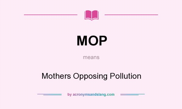 What does MOP mean? It stands for Mothers Opposing Pollution
