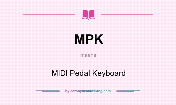 What does MPK mean? It stands for MIDI Pedal Keyboard