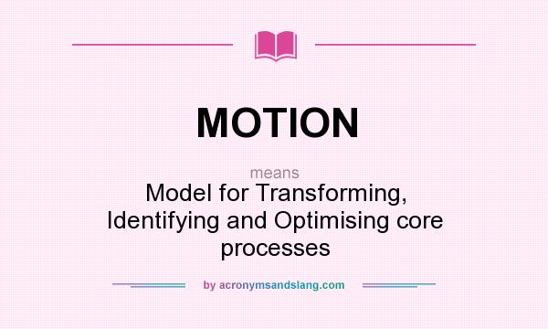 What does MOTION mean? It stands for Model for Transforming, Identifying and Optimising core processes