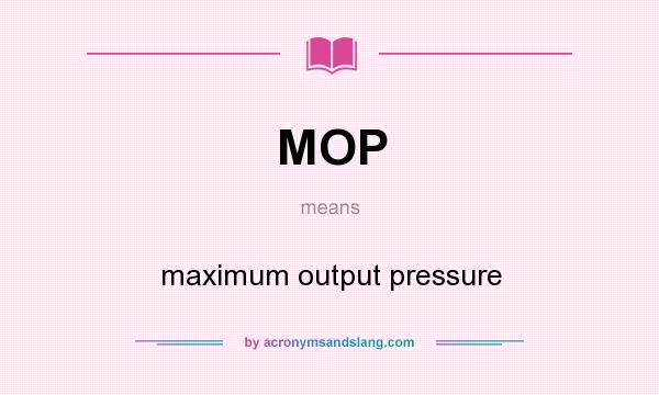 What does MOP mean? It stands for maximum output pressure