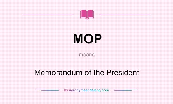 What does MOP mean? It stands for Memorandum of the President
