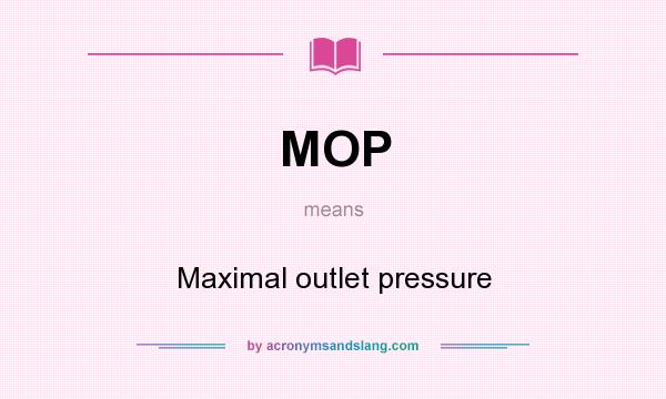 What does MOP mean? It stands for Maximal outlet pressure