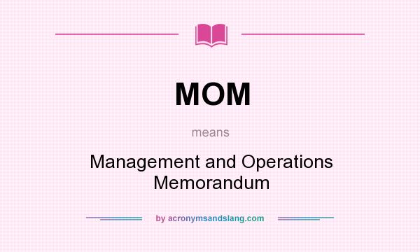 What does MOM mean? It stands for Management and Operations Memorandum