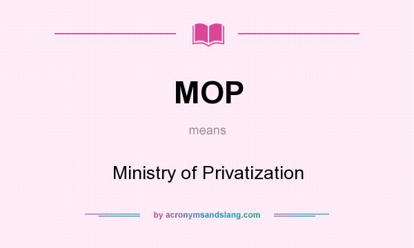 What does MOP mean? It stands for Ministry of Privatization