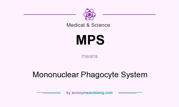 What does MPS mean? It stands for Mononuclear Phagocyte System