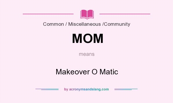 What does MOM mean? It stands for Makeover O Matic