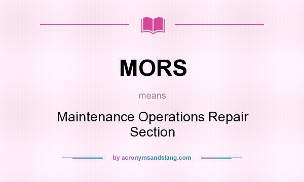 What does MORS mean? It stands for Maintenance Operations Repair Section