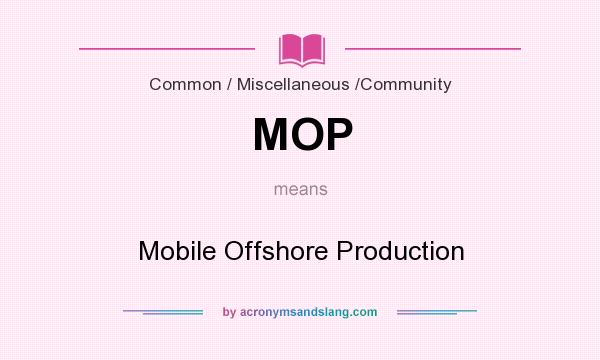 What does MOP mean? It stands for Mobile Offshore Production