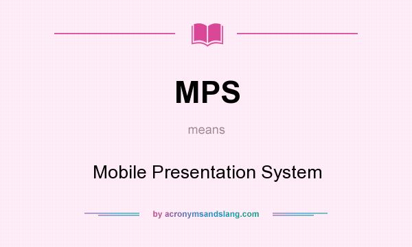 What does MPS mean? It stands for Mobile Presentation System