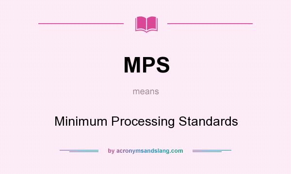 What does MPS mean? It stands for Minimum Processing Standards