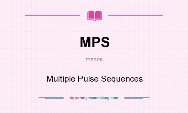 What does MPS mean? It stands for Multiple Pulse Sequences