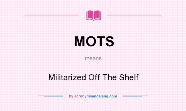 What does MOTS mean? It stands for Militarized Off The Shelf