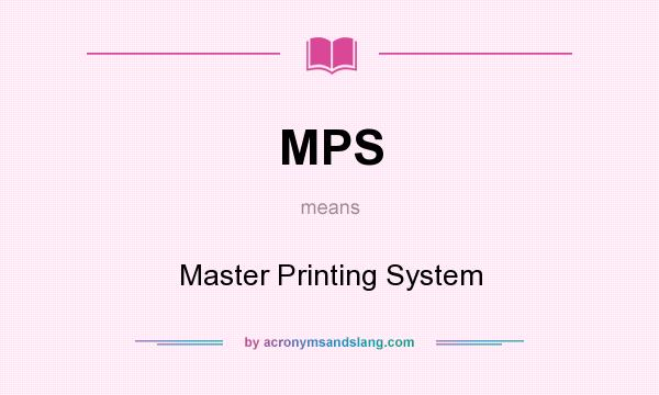 What does MPS mean? It stands for Master Printing System