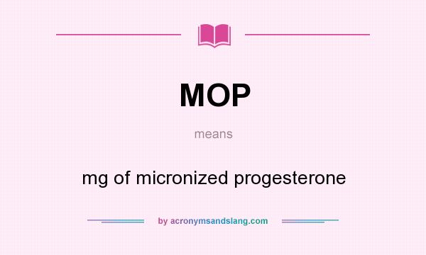 What does MOP mean? It stands for mg of micronized progesterone