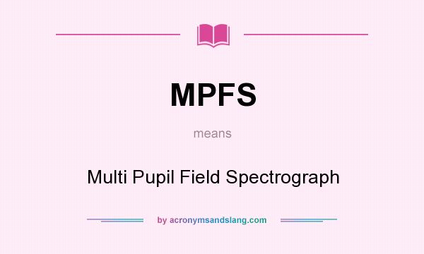 What does MPFS mean? It stands for Multi Pupil Field Spectrograph