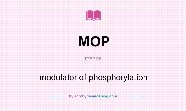 What does MOP mean? It stands for modulator of phosphorylation