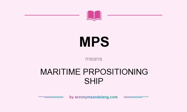 What does MPS mean? It stands for MARITIME PRPOSITIONING SHIP