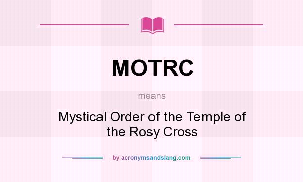 What does MOTRC mean? It stands for Mystical Order of the Temple of the Rosy Cross