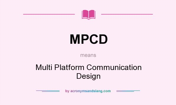 What does MPCD mean? It stands for Multi Platform Communication Design
