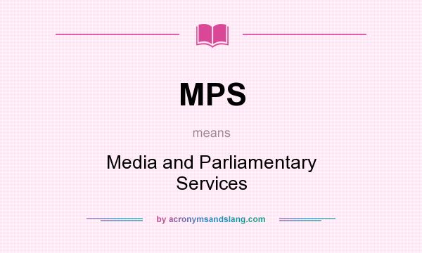 What does MPS mean? It stands for Media and Parliamentary Services