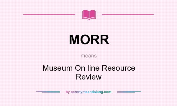 What does MORR mean? It stands for Museum On line Resource Review