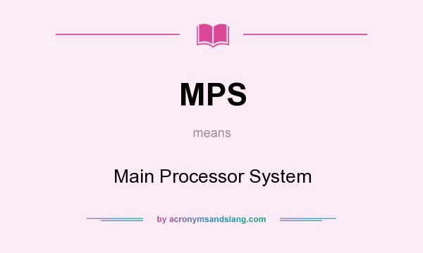What does MPS mean? It stands for Main Processor System