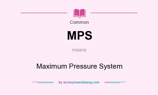 What does MPS mean? It stands for Maximum Pressure System