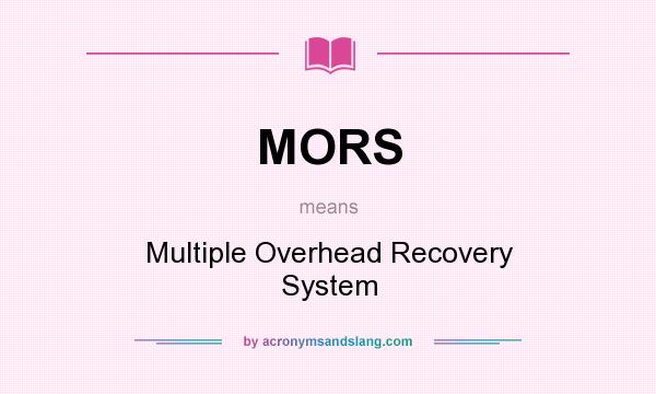 What does MORS mean? It stands for Multiple Overhead Recovery System