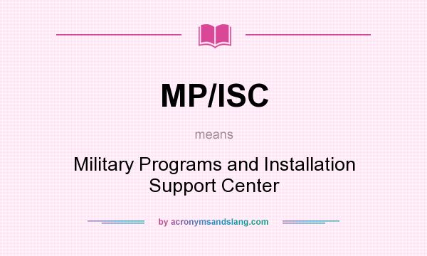 What does MP/ISC mean? It stands for Military Programs and Installation Support Center