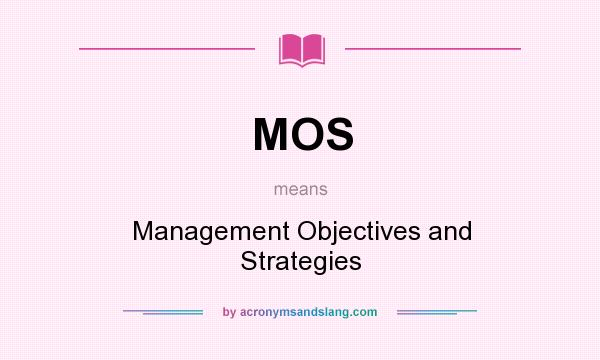 What does MOS mean? It stands for Management Objectives and Strategies