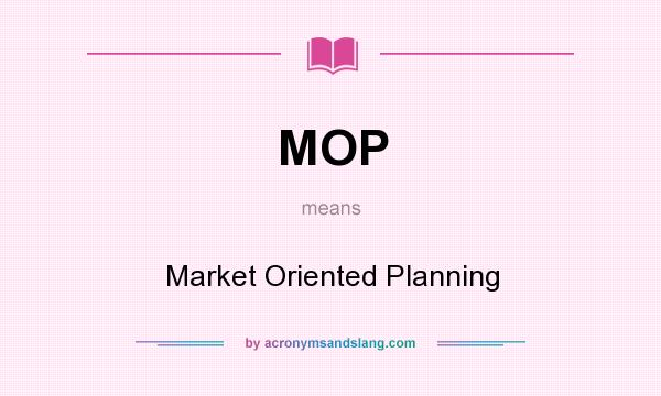 What does MOP mean? It stands for Market Oriented Planning