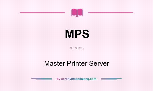 What does MPS mean? It stands for Master Printer Server