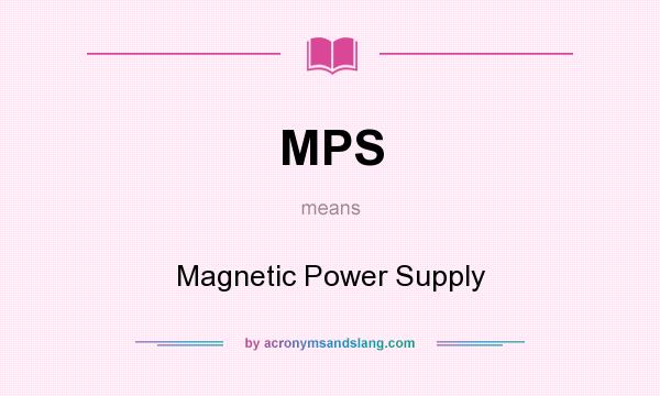 What does MPS mean? It stands for Magnetic Power Supply