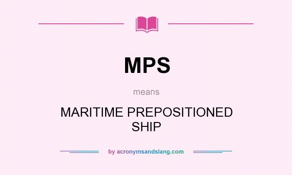 What does MPS mean? It stands for MARITIME PREPOSITIONED SHIP