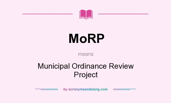 What does MoRP mean? It stands for Municipal Ordinance Review Project