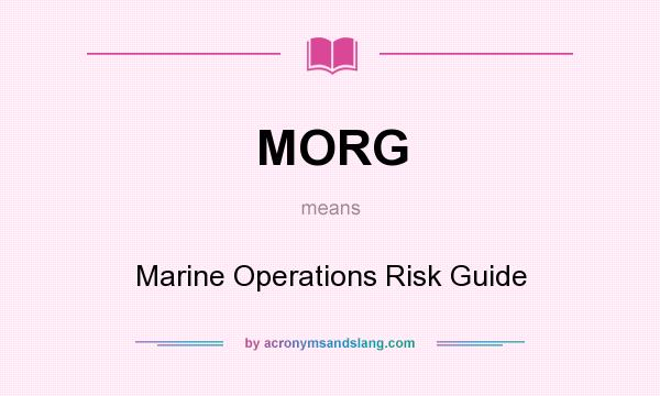 What does MORG mean? It stands for Marine Operations Risk Guide