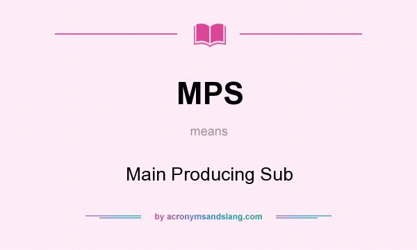 What does MPS mean? It stands for Main Producing Sub