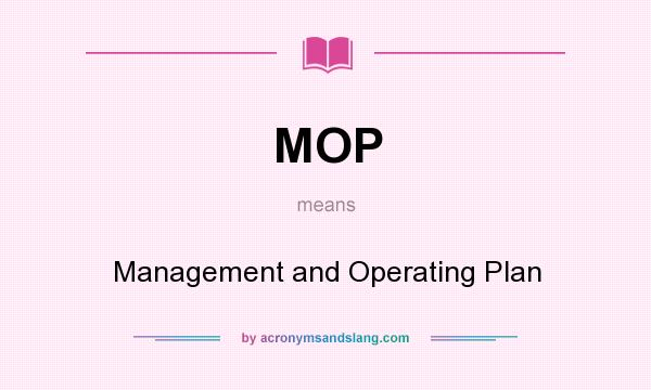 What does MOP mean? It stands for Management and Operating Plan