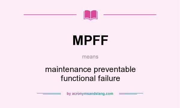 What does MPFF mean? It stands for maintenance preventable functional failure