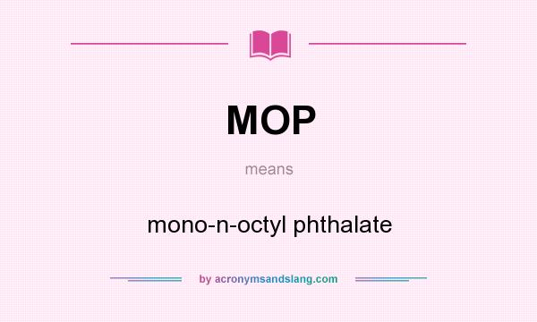 What does MOP mean? It stands for mono-n-octyl phthalate
