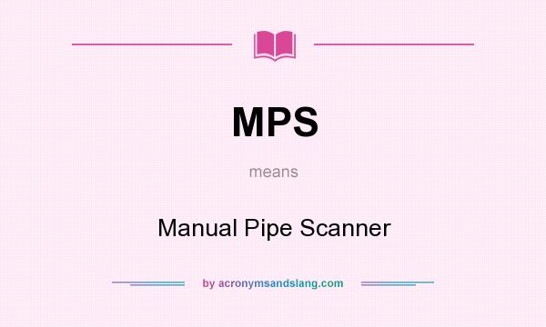 What does MPS mean? It stands for Manual Pipe Scanner