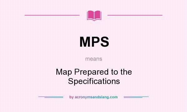 What does MPS mean? It stands for Map Prepared to the Specifications