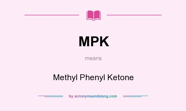 What does MPK mean? It stands for Methyl Phenyl Ketone