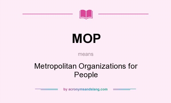 What does MOP mean? It stands for Metropolitan Organizations for People