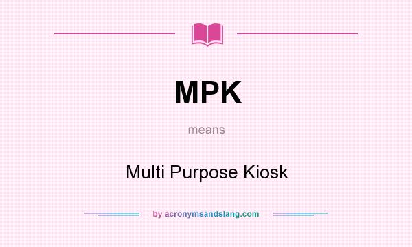 What does MPK mean? It stands for Multi Purpose Kiosk