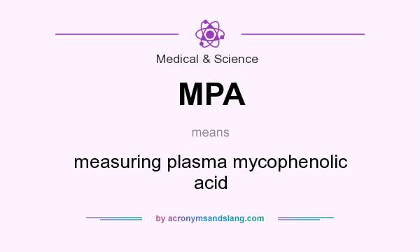 What does MPA mean? It stands for measuring plasma mycophenolic acid