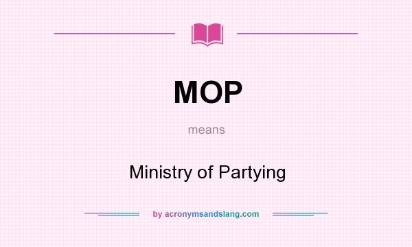 What does MOP mean? It stands for Ministry of Partying