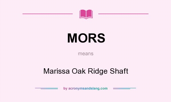 What does MORS mean? It stands for Marissa Oak Ridge Shaft