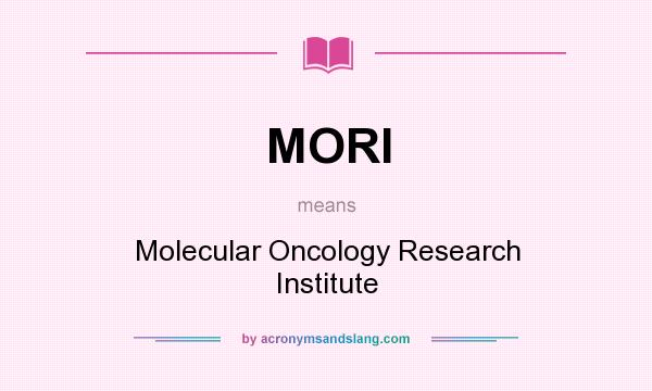 What does MORI mean? It stands for Molecular Oncology Research Institute